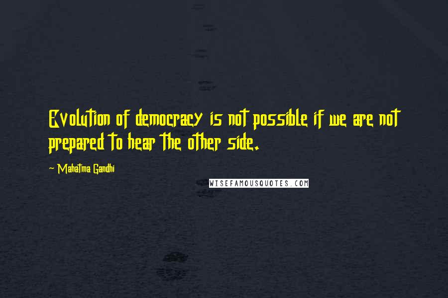 Mahatma Gandhi Quotes: Evolution of democracy is not possible if we are not prepared to hear the other side.