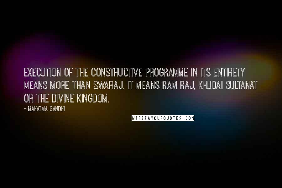 Mahatma Gandhi Quotes: Execution of the constructive programme in its entirety means more than Swaraj. It means Ram Raj, Khudai Sultanat or the Divine Kingdom.