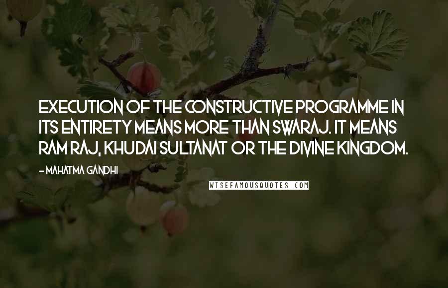 Mahatma Gandhi Quotes: Execution of the constructive programme in its entirety means more than Swaraj. It means Ram Raj, Khudai Sultanat or the Divine Kingdom.