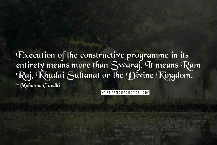 Mahatma Gandhi Quotes: Execution of the constructive programme in its entirety means more than Swaraj. It means Ram Raj, Khudai Sultanat or the Divine Kingdom.