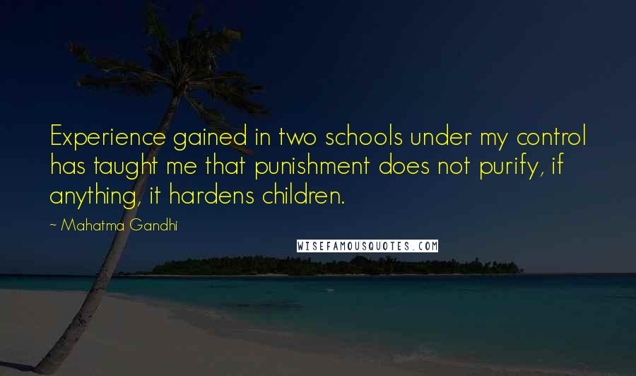Mahatma Gandhi Quotes: Experience gained in two schools under my control has taught me that punishment does not purify, if anything, it hardens children.
