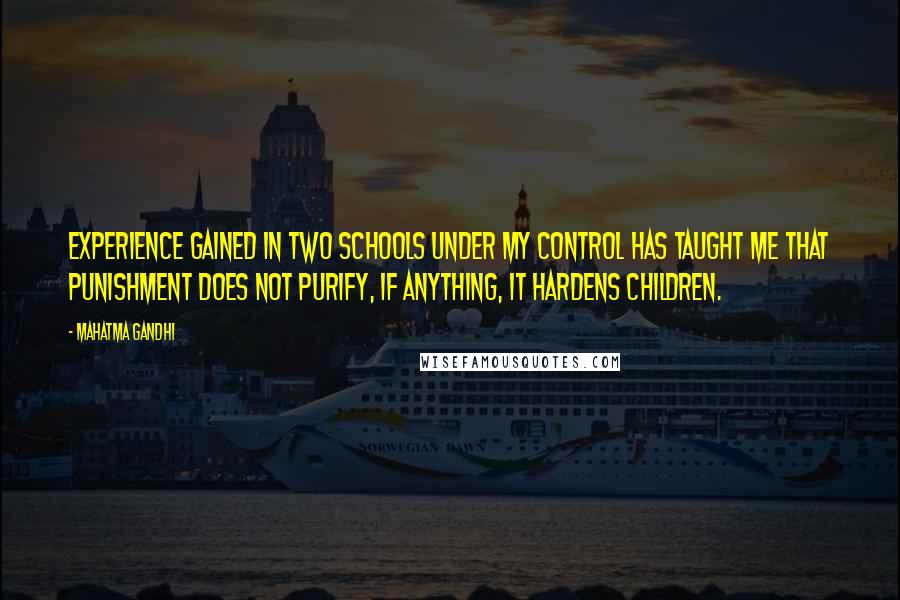 Mahatma Gandhi Quotes: Experience gained in two schools under my control has taught me that punishment does not purify, if anything, it hardens children.