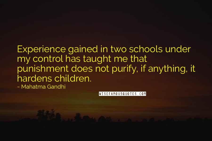 Mahatma Gandhi Quotes: Experience gained in two schools under my control has taught me that punishment does not purify, if anything, it hardens children.