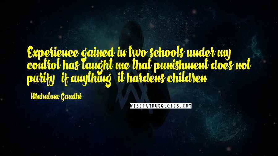 Mahatma Gandhi Quotes: Experience gained in two schools under my control has taught me that punishment does not purify, if anything, it hardens children.