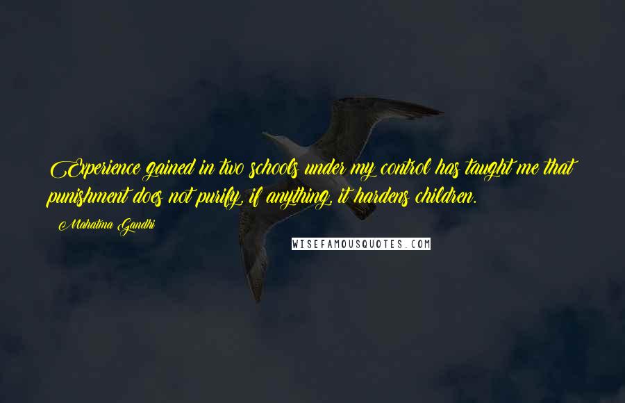 Mahatma Gandhi Quotes: Experience gained in two schools under my control has taught me that punishment does not purify, if anything, it hardens children.