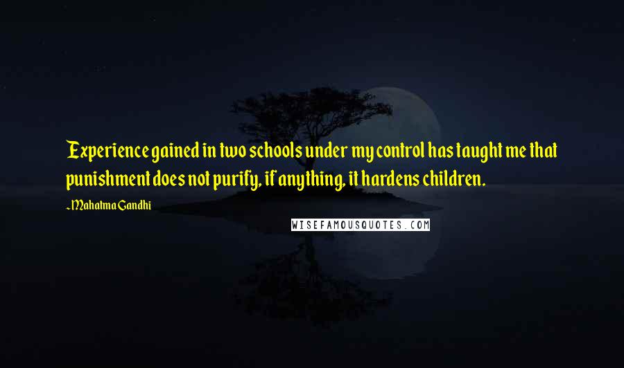 Mahatma Gandhi Quotes: Experience gained in two schools under my control has taught me that punishment does not purify, if anything, it hardens children.