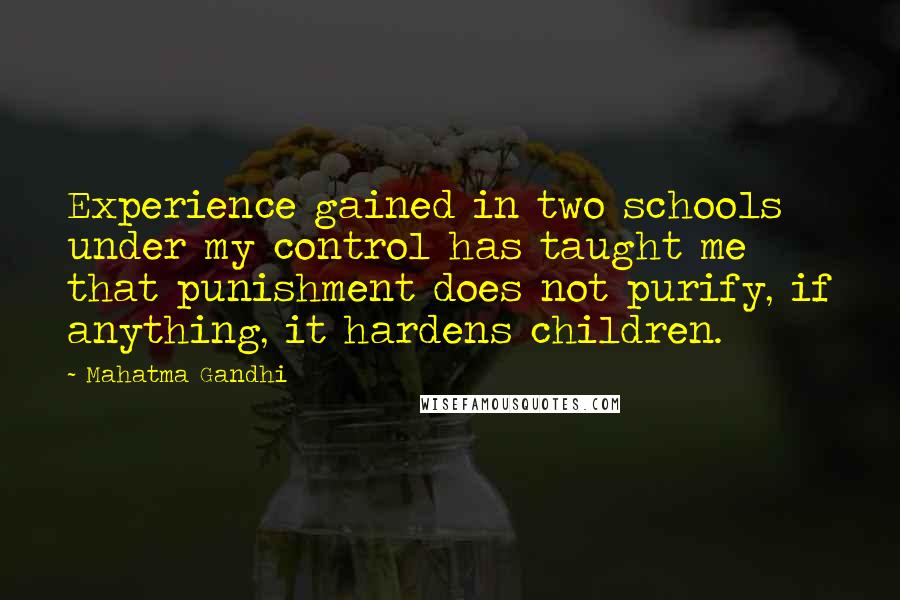 Mahatma Gandhi Quotes: Experience gained in two schools under my control has taught me that punishment does not purify, if anything, it hardens children.