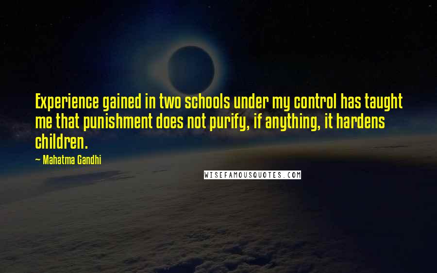 Mahatma Gandhi Quotes: Experience gained in two schools under my control has taught me that punishment does not purify, if anything, it hardens children.