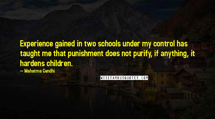 Mahatma Gandhi Quotes: Experience gained in two schools under my control has taught me that punishment does not purify, if anything, it hardens children.