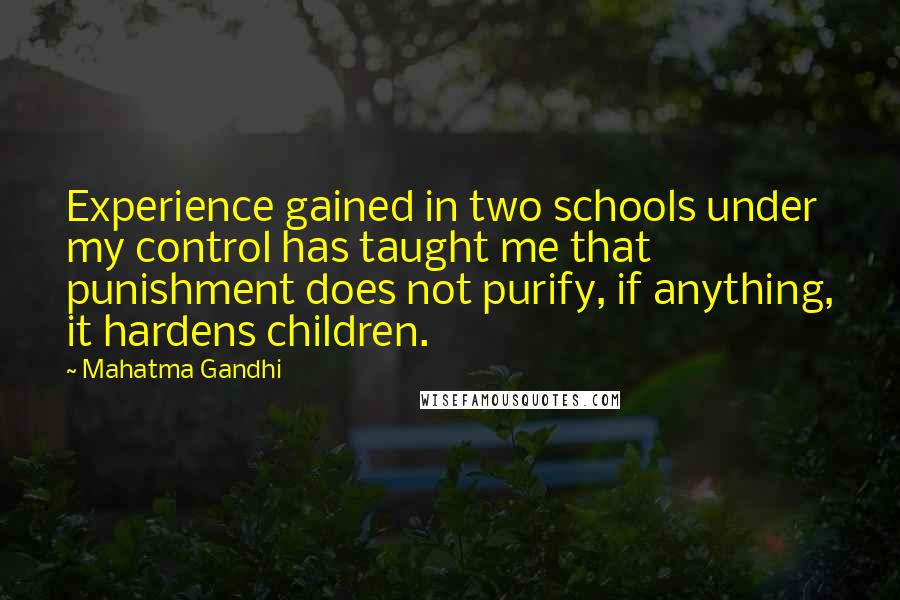 Mahatma Gandhi Quotes: Experience gained in two schools under my control has taught me that punishment does not purify, if anything, it hardens children.