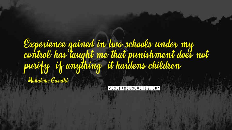Mahatma Gandhi Quotes: Experience gained in two schools under my control has taught me that punishment does not purify, if anything, it hardens children.
