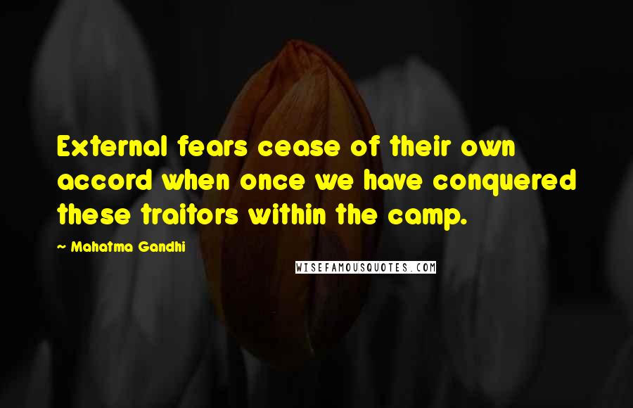 Mahatma Gandhi Quotes: External fears cease of their own accord when once we have conquered these traitors within the camp.