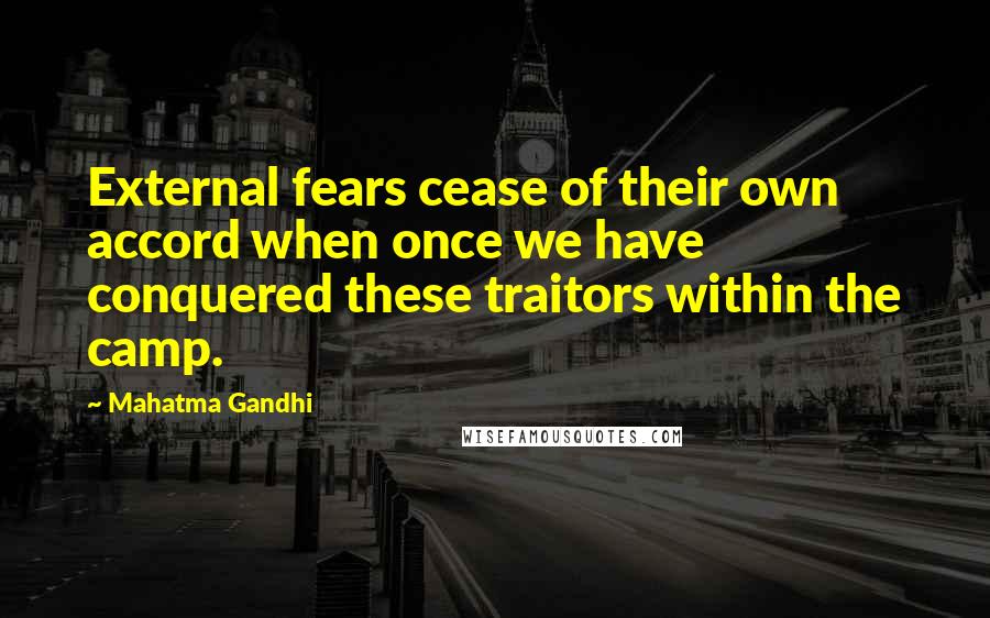 Mahatma Gandhi Quotes: External fears cease of their own accord when once we have conquered these traitors within the camp.