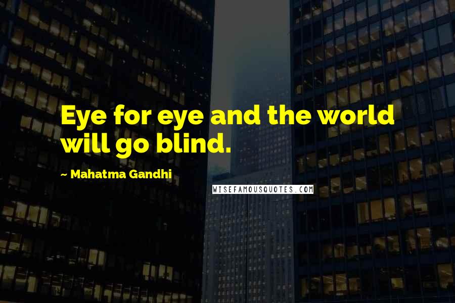 Mahatma Gandhi Quotes: Eye for eye and the world will go blind.