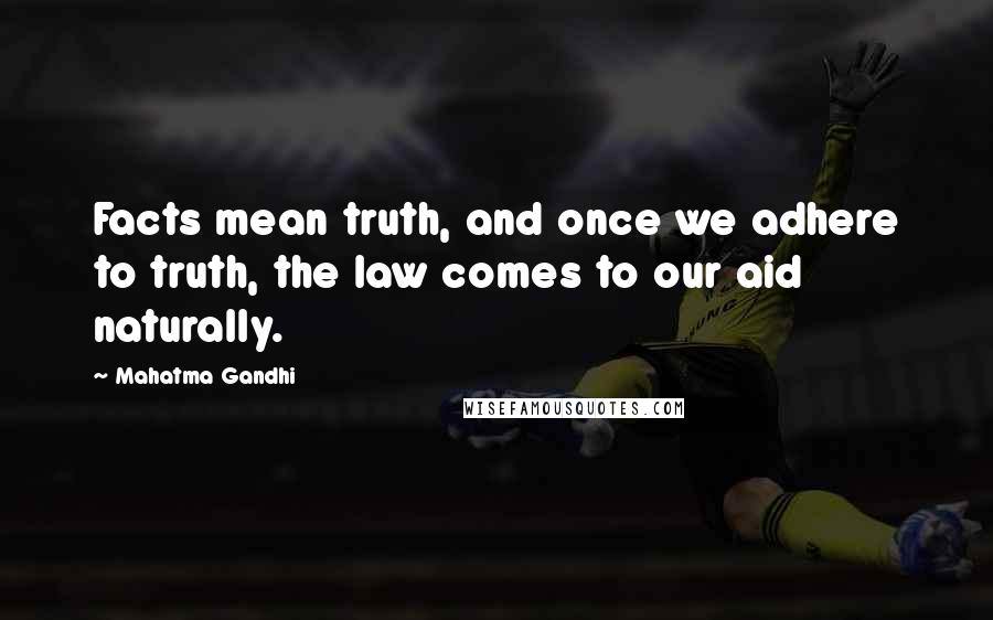 Mahatma Gandhi Quotes: Facts mean truth, and once we adhere to truth, the law comes to our aid naturally.