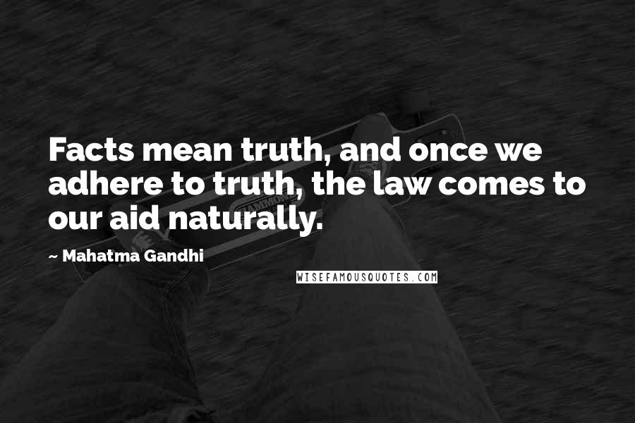 Mahatma Gandhi Quotes: Facts mean truth, and once we adhere to truth, the law comes to our aid naturally.