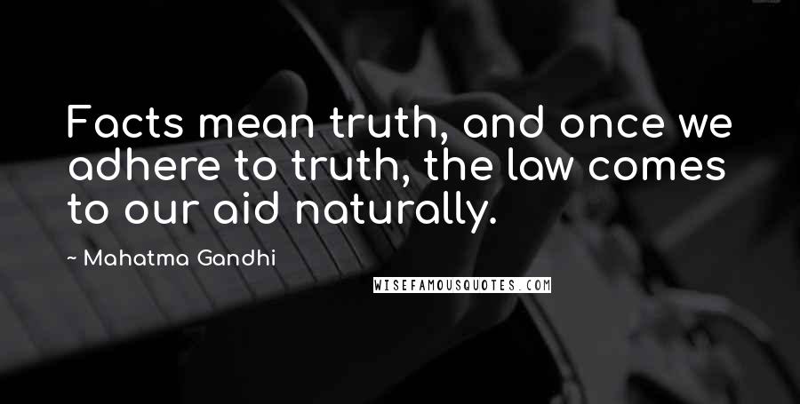 Mahatma Gandhi Quotes: Facts mean truth, and once we adhere to truth, the law comes to our aid naturally.