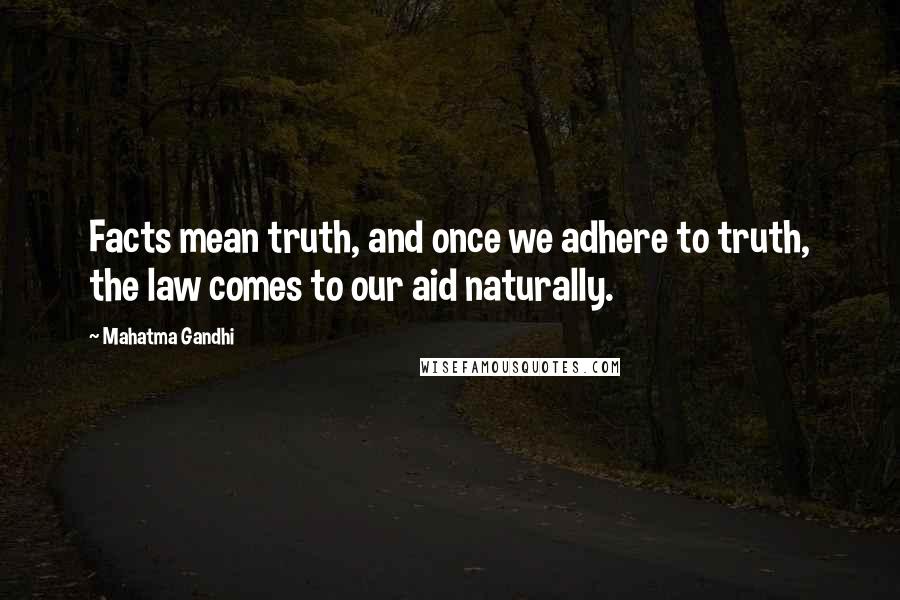 Mahatma Gandhi Quotes: Facts mean truth, and once we adhere to truth, the law comes to our aid naturally.