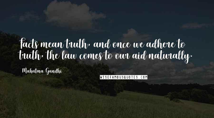 Mahatma Gandhi Quotes: Facts mean truth, and once we adhere to truth, the law comes to our aid naturally.