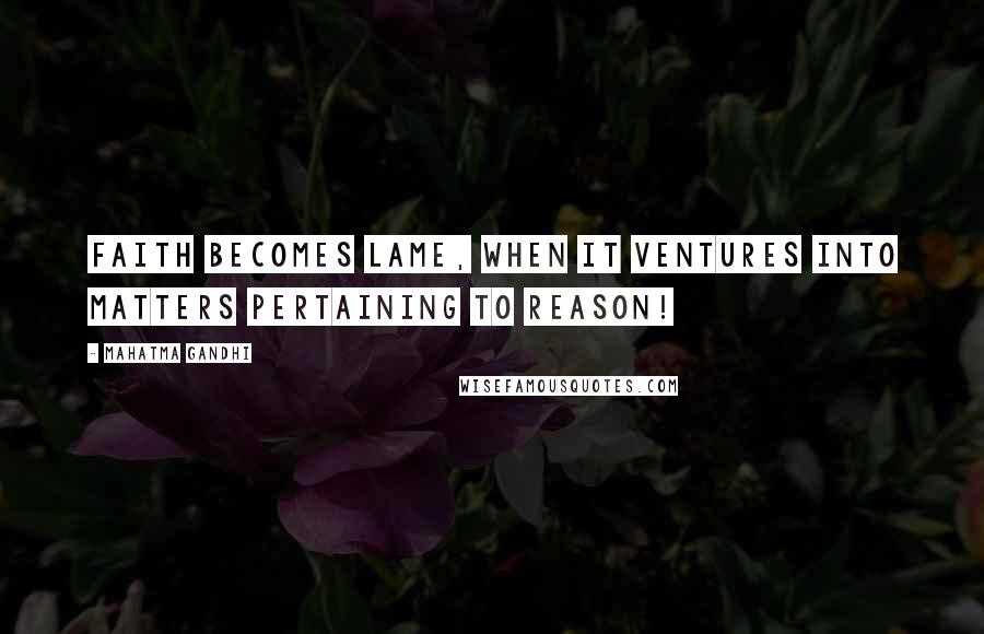 Mahatma Gandhi Quotes: Faith becomes lame, when it ventures into matters pertaining to reason!