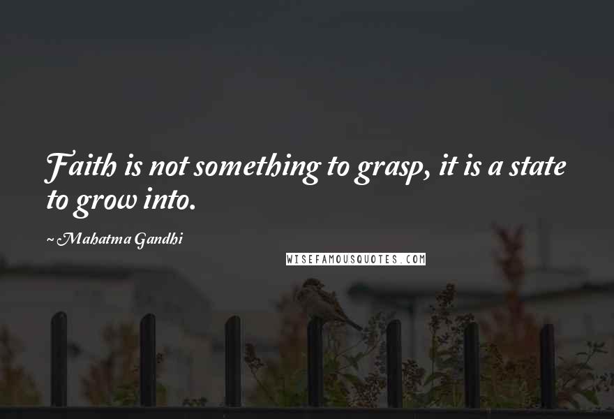 Mahatma Gandhi Quotes: Faith is not something to grasp, it is a state to grow into.