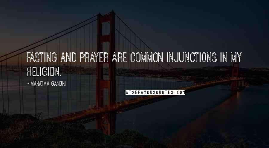 Mahatma Gandhi Quotes: Fasting and prayer are common injunctions in my religion.