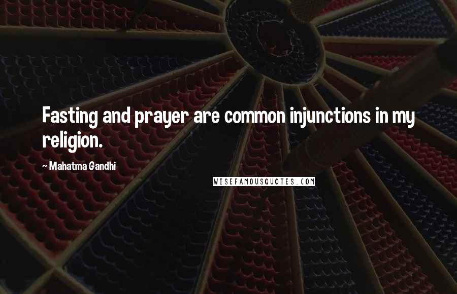 Mahatma Gandhi Quotes: Fasting and prayer are common injunctions in my religion.