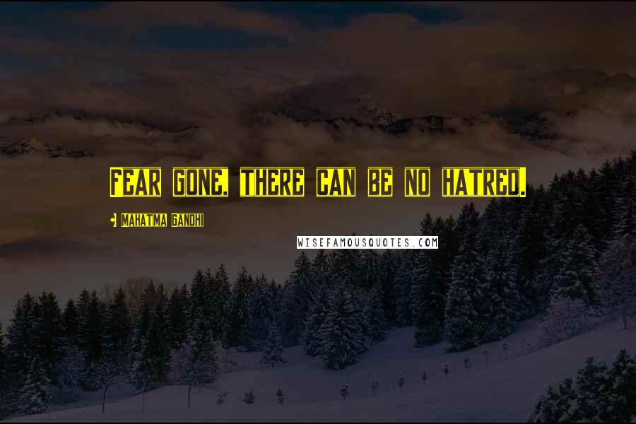 Mahatma Gandhi Quotes: Fear gone, there can be no hatred.