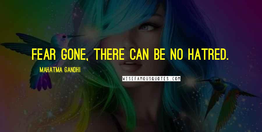 Mahatma Gandhi Quotes: Fear gone, there can be no hatred.