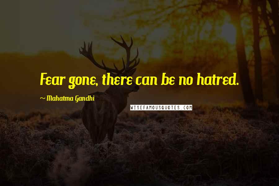 Mahatma Gandhi Quotes: Fear gone, there can be no hatred.