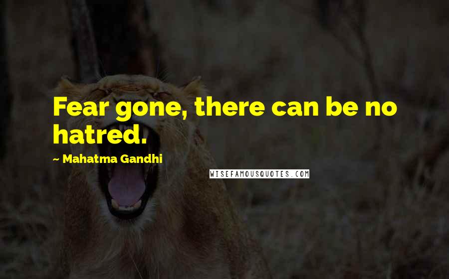 Mahatma Gandhi Quotes: Fear gone, there can be no hatred.