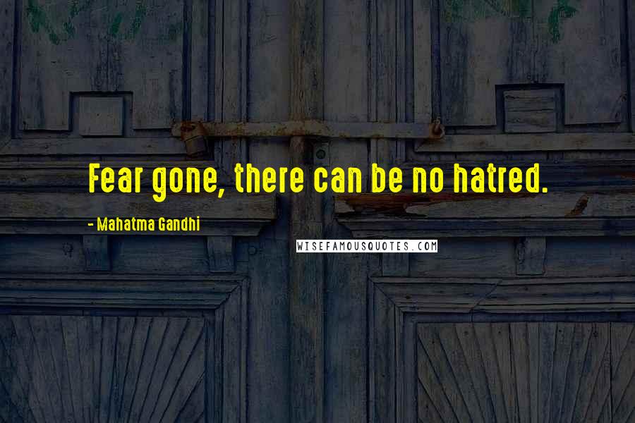 Mahatma Gandhi Quotes: Fear gone, there can be no hatred.