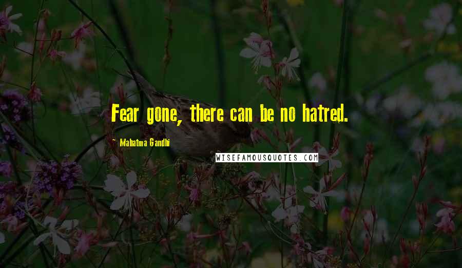 Mahatma Gandhi Quotes: Fear gone, there can be no hatred.