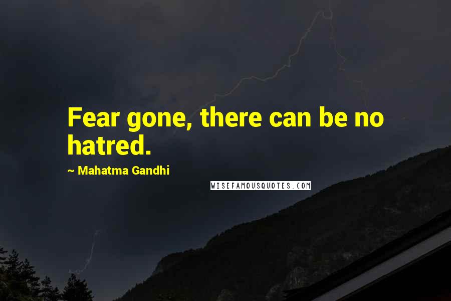 Mahatma Gandhi Quotes: Fear gone, there can be no hatred.