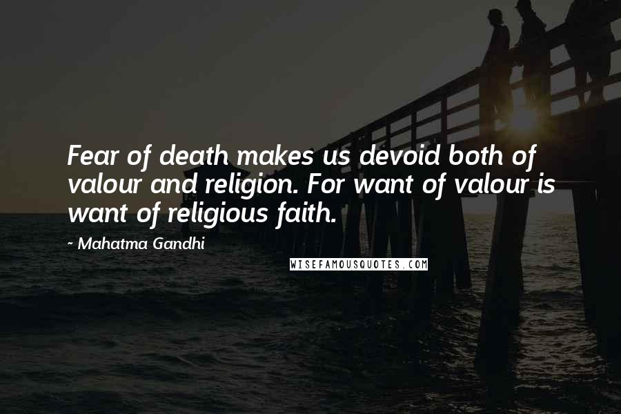 Mahatma Gandhi Quotes: Fear of death makes us devoid both of valour and religion. For want of valour is want of religious faith.