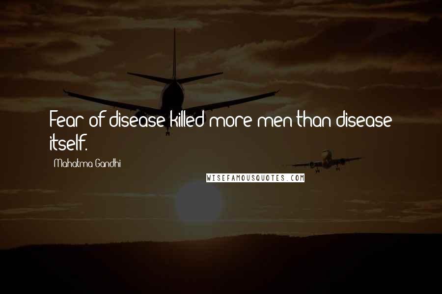 Mahatma Gandhi Quotes: Fear of disease killed more men than disease itself.