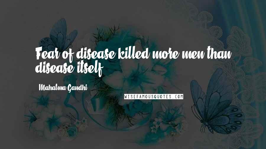 Mahatma Gandhi Quotes: Fear of disease killed more men than disease itself.