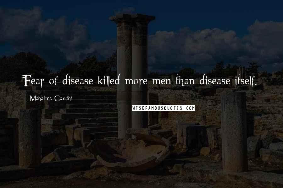 Mahatma Gandhi Quotes: Fear of disease killed more men than disease itself.