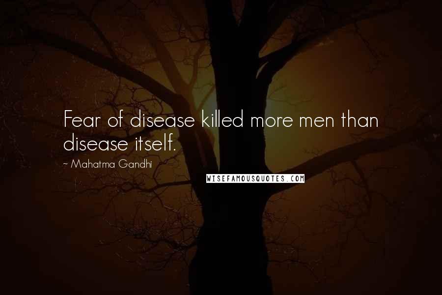 Mahatma Gandhi Quotes: Fear of disease killed more men than disease itself.