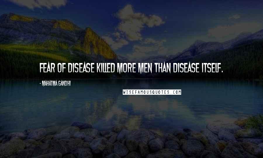 Mahatma Gandhi Quotes: Fear of disease killed more men than disease itself.