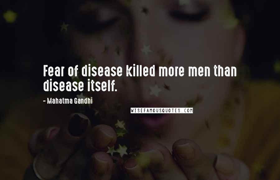 Mahatma Gandhi Quotes: Fear of disease killed more men than disease itself.
