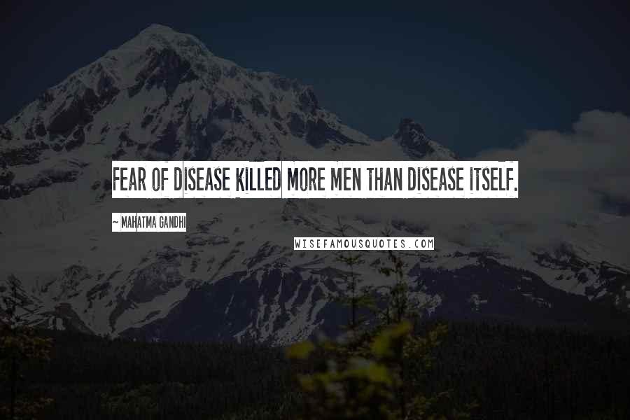 Mahatma Gandhi Quotes: Fear of disease killed more men than disease itself.