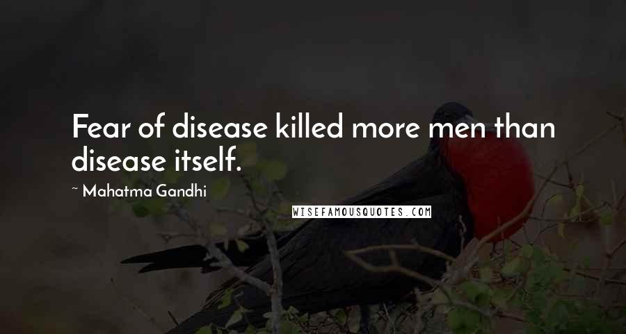 Mahatma Gandhi Quotes: Fear of disease killed more men than disease itself.