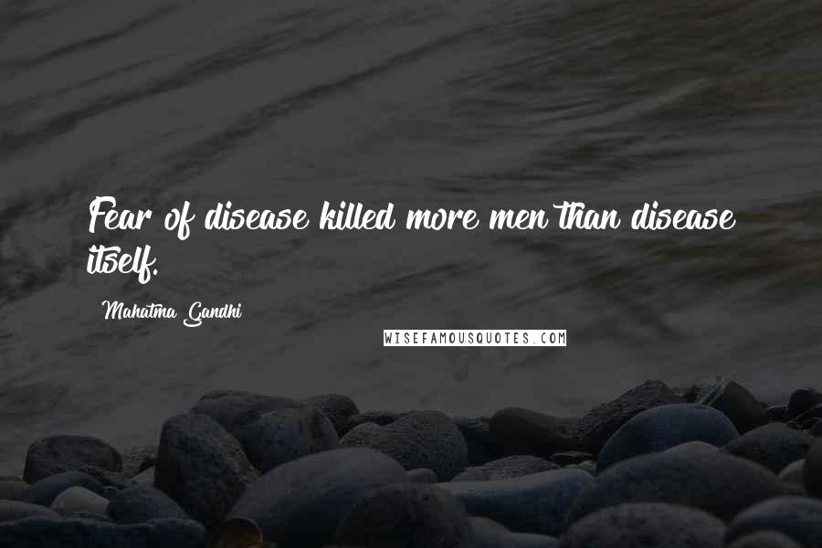 Mahatma Gandhi Quotes: Fear of disease killed more men than disease itself.