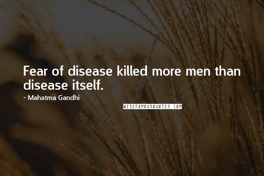 Mahatma Gandhi Quotes: Fear of disease killed more men than disease itself.