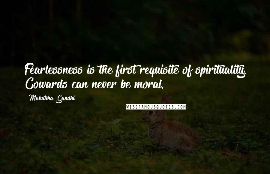 Mahatma Gandhi Quotes: Fearlessness is the first requisite of spirituality. Cowards can never be moral.