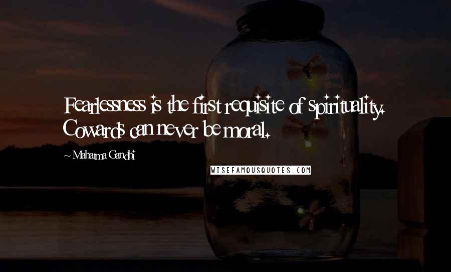 Mahatma Gandhi Quotes: Fearlessness is the first requisite of spirituality. Cowards can never be moral.