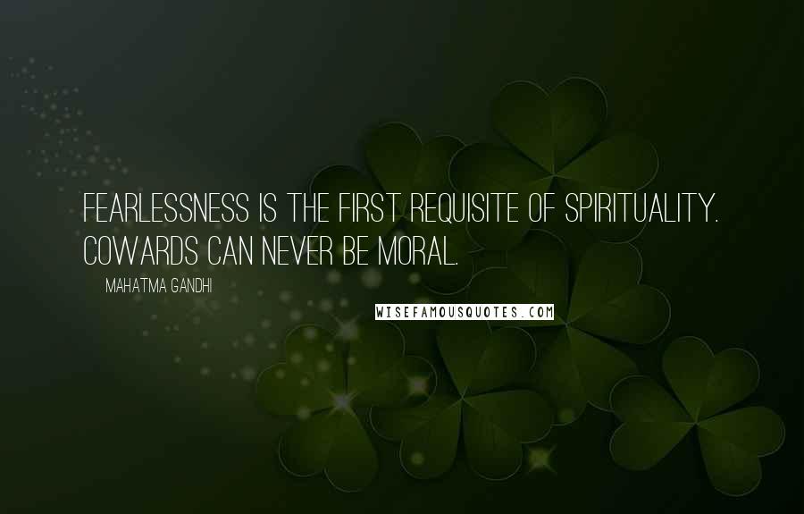 Mahatma Gandhi Quotes: Fearlessness is the first requisite of spirituality. Cowards can never be moral.