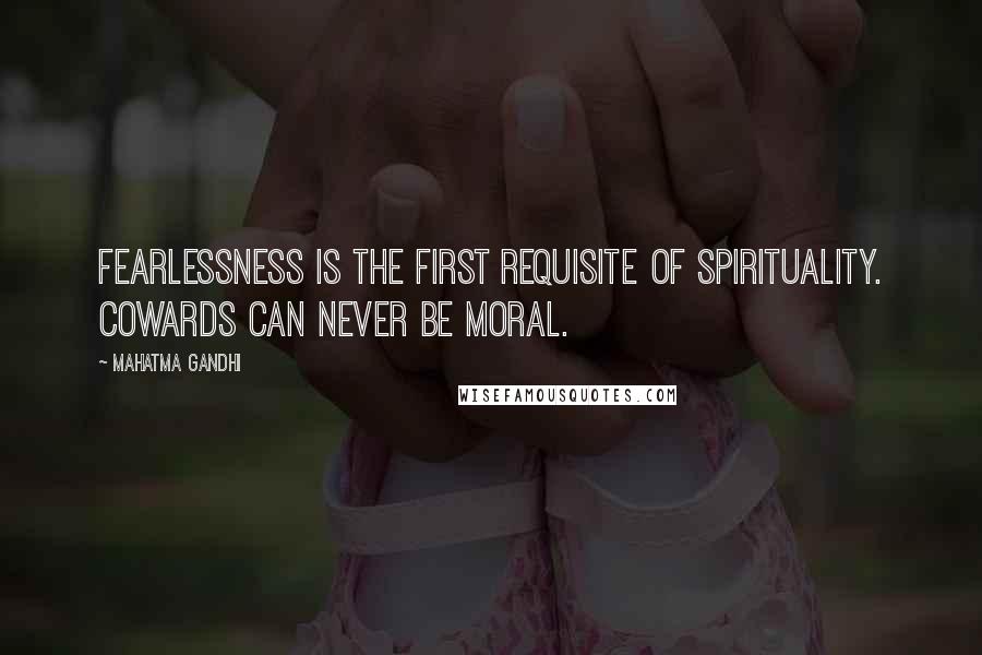 Mahatma Gandhi Quotes: Fearlessness is the first requisite of spirituality. Cowards can never be moral.