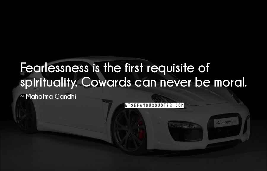 Mahatma Gandhi Quotes: Fearlessness is the first requisite of spirituality. Cowards can never be moral.